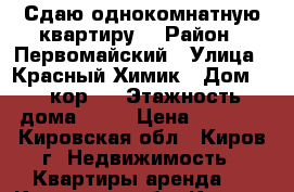 Сдаю однокомнатную квартиру  › Район ­ Первомайский › Улица ­ Красный Химик › Дом ­ 1 кор 3 › Этажность дома ­ 10 › Цена ­ 8 500 - Кировская обл., Киров г. Недвижимость » Квартиры аренда   . Кировская обл.,Киров г.